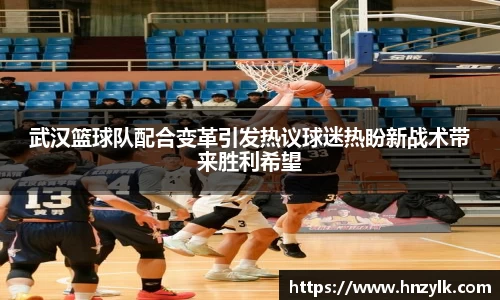 武汉篮球队配合变革引发热议球迷热盼新战术带来胜利希望