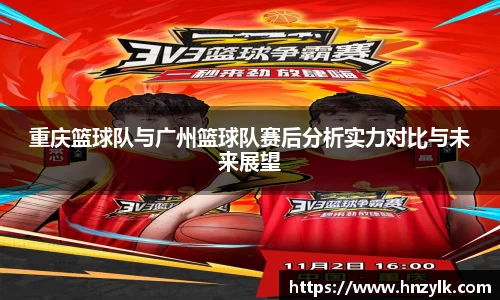 重庆篮球队与广州篮球队赛后分析实力对比与未来展望