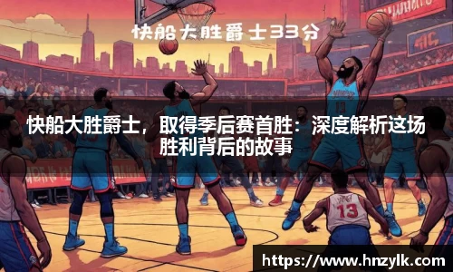 快船大胜爵士，取得季后赛首胜：深度解析这场胜利背后的故事