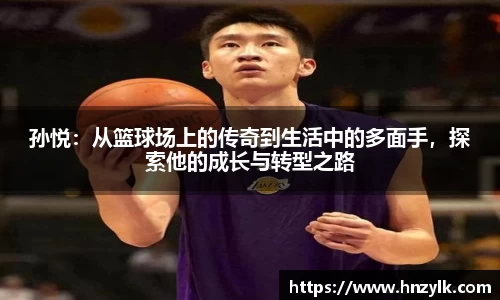 孙悦：从篮球场上的传奇到生活中的多面手，探索他的成长与转型之路