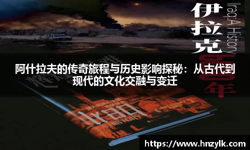 阿什拉夫的传奇旅程与历史影响探秘：从古代到现代的文化交融与变迁
