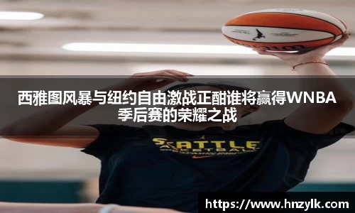 西雅图风暴与纽约自由激战正酣谁将赢得WNBA季后赛的荣耀之战